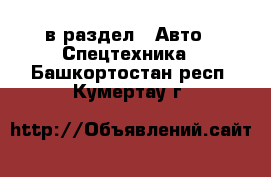  в раздел : Авто » Спецтехника . Башкортостан респ.,Кумертау г.